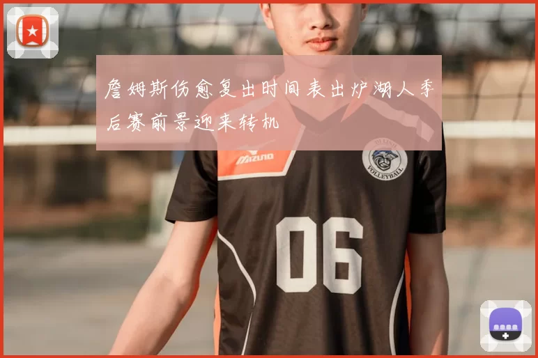 詹姆斯伤愈复出时间表出炉湖人季后赛前景迎来转机