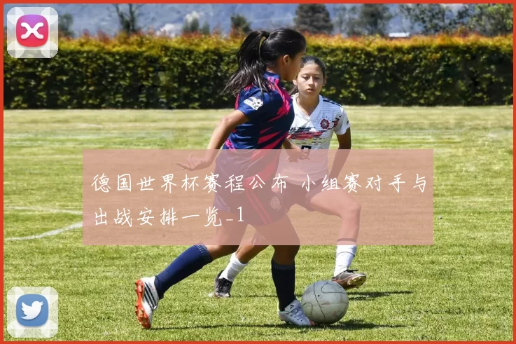 德国世界杯赛程公布 小组赛对手与出战安排一览_1