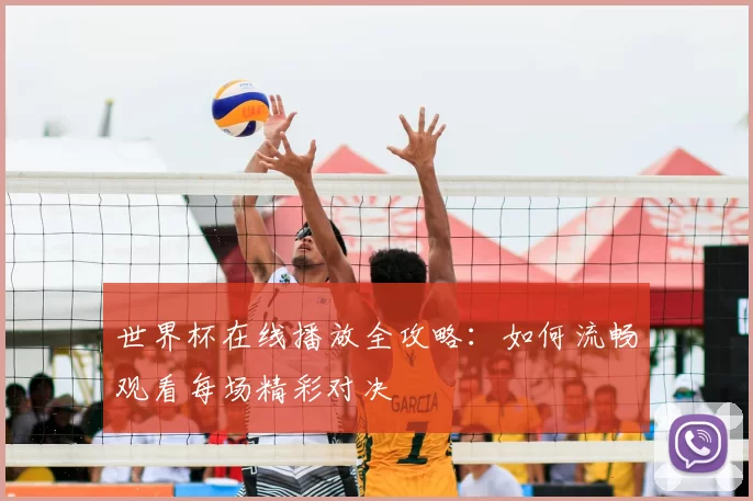 世界杯在线播放全攻略:如何流畅观看每场精彩对决