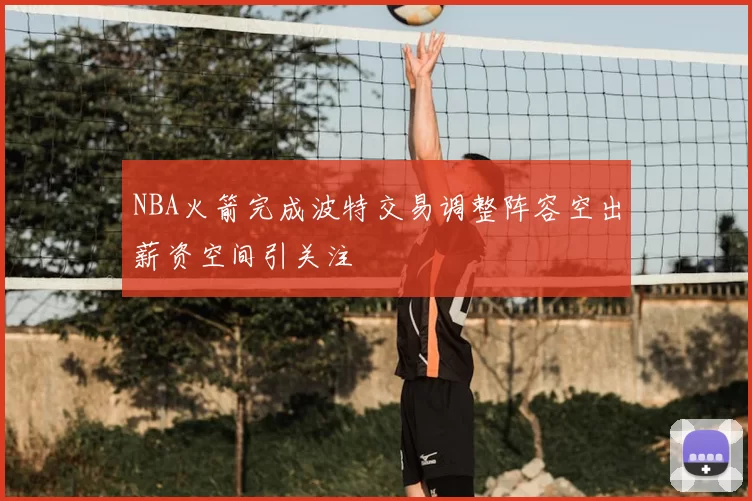 NBA火箭完成波特交易调整阵容空出薪资空间引关注