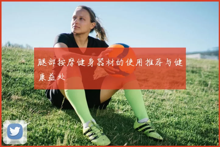 腿部按摩健身器材的使用推荐与健康益处