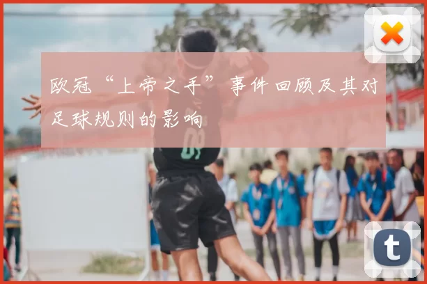 欧冠“上帝之手”事件回顾及其对足球规则的影响
