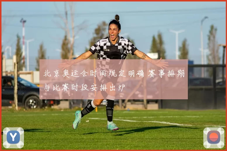 北京奥运会时间规定明确 赛事排期与比赛时段安排出炉