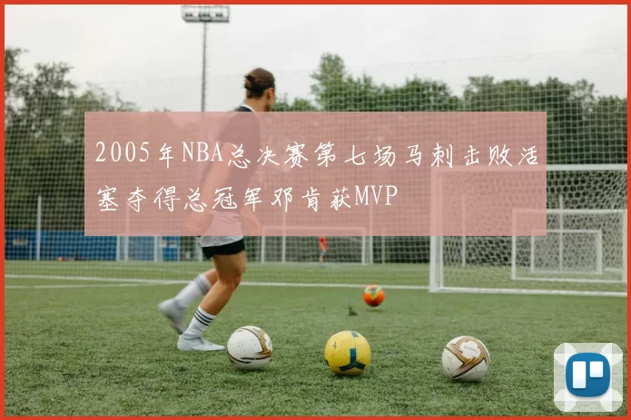2005年NBA总决赛第七场马刺击败活塞夺得总冠军邓肯获MVP