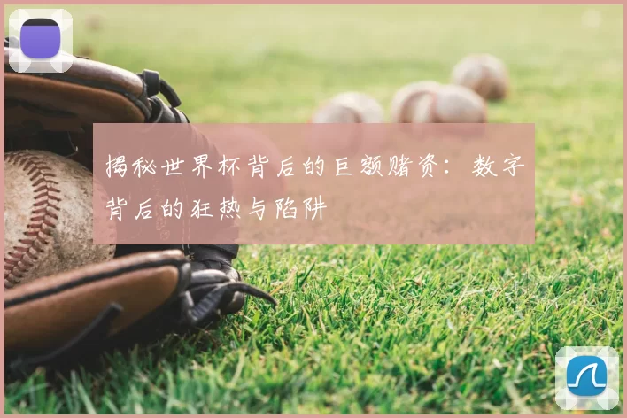 揭秘世界杯背后的巨额赌资:数字背后的狂热与陷阱