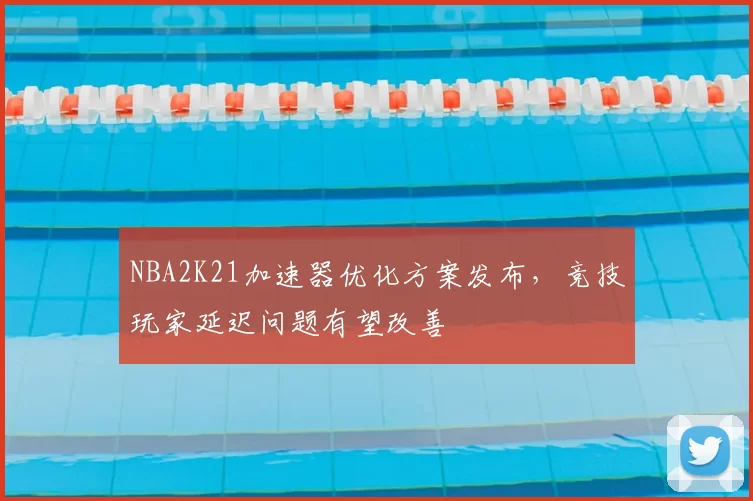 NBA2K21加速器优化方案发布,竞技玩家延迟问题有望改善