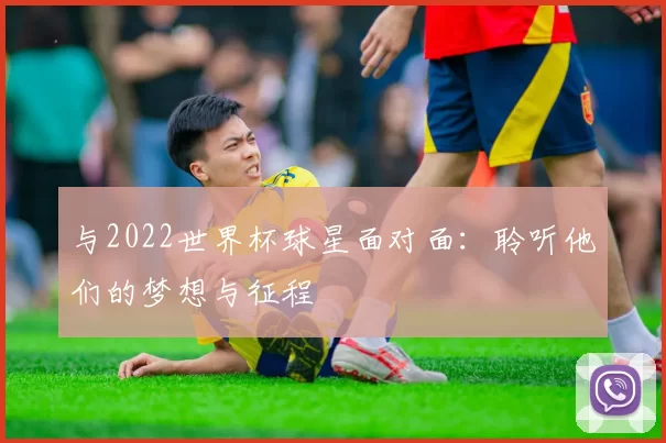 与2022世界杯球星面对面：聆听他们的梦想与征程