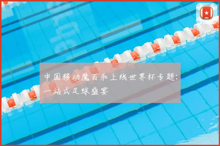 中国移动魔百和上线世界杯专题:一站式足球盛宴