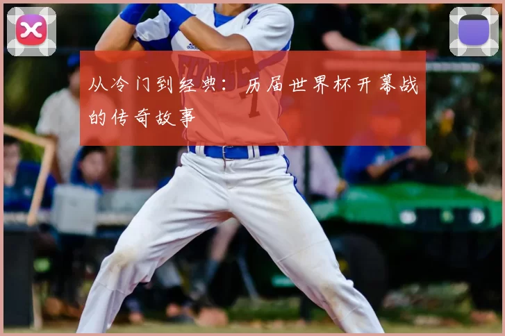 从冷门到经典:历届世界杯开幕战的传奇故事