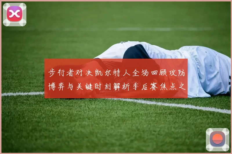 步行者对决凯尔特人全场回顾攻防博弈与关键时刻解析季后赛焦点之战