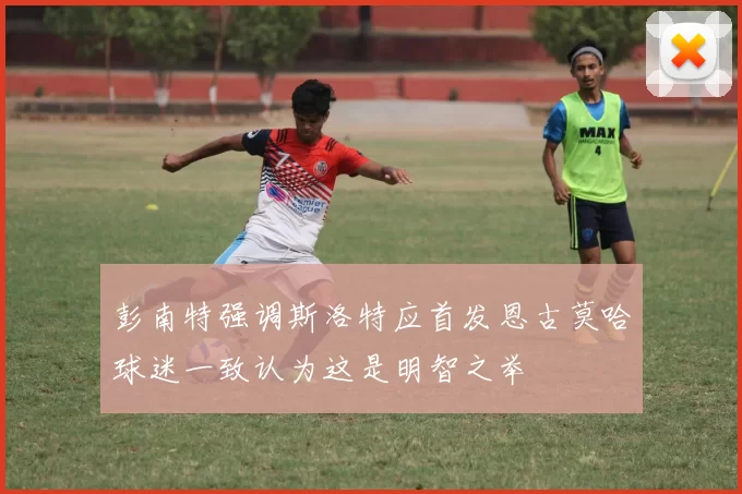 彭南特强调斯洛特应首发恩古莫哈球迷一致认为这是明智之举
