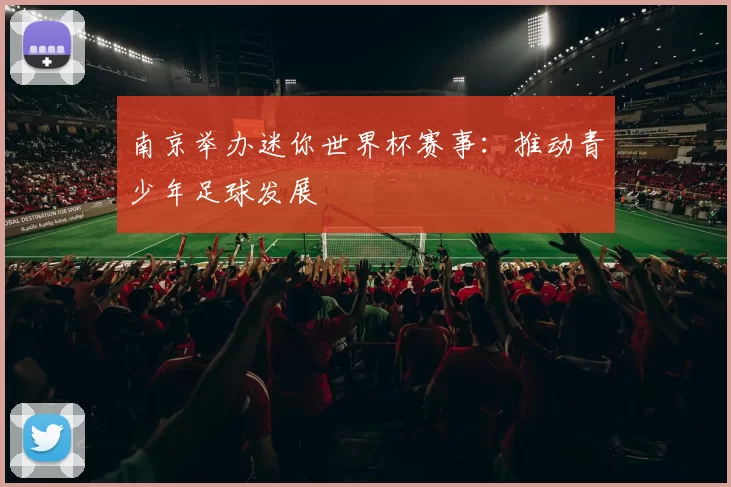 南京举办迷你世界杯赛事:推动青少年足球发展