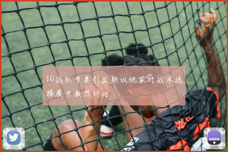 IG战队节奏引发热议玩家对战术选择展开激烈讨论