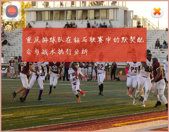 重庆排球队在钻石联赛中的默契配合与战术执行分析