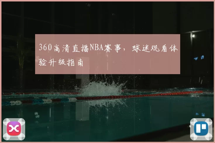 360高清直播NBA赛事,球迷观看体验升级指南