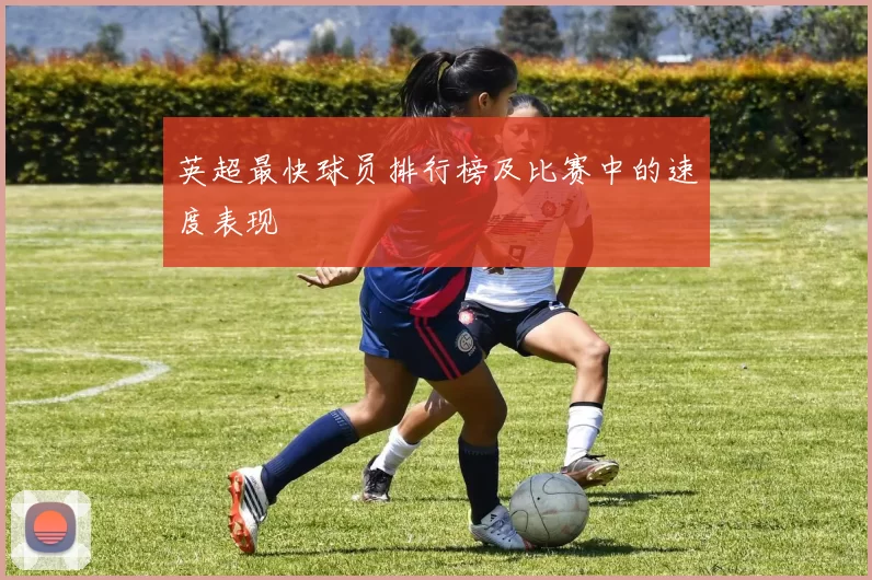 英超最快球员排行榜及比赛中的速度表现