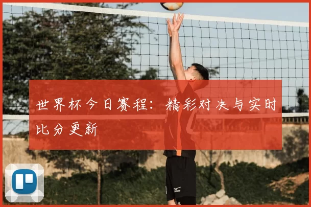 世界杯今日赛程：精彩对决与实时比分更新