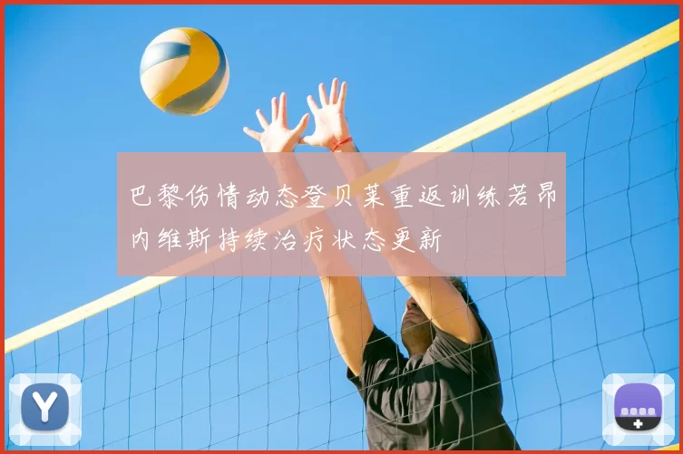 巴黎伤情动态登贝莱重返训练若昂内维斯持续治疗状态更新