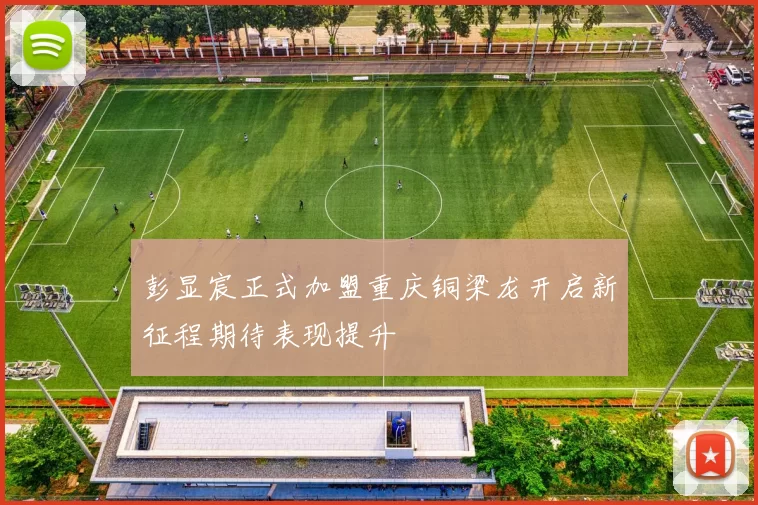 彭显宸正式加盟重庆铜梁龙开启新征程期待表现提升