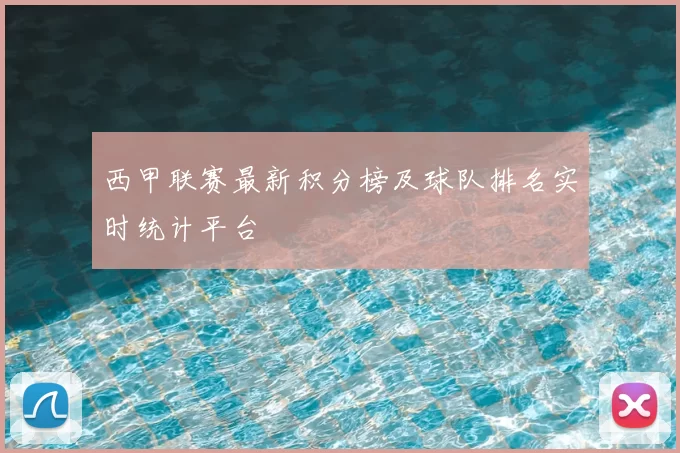 西甲联赛最新积分榜及球队排名实时统计平台