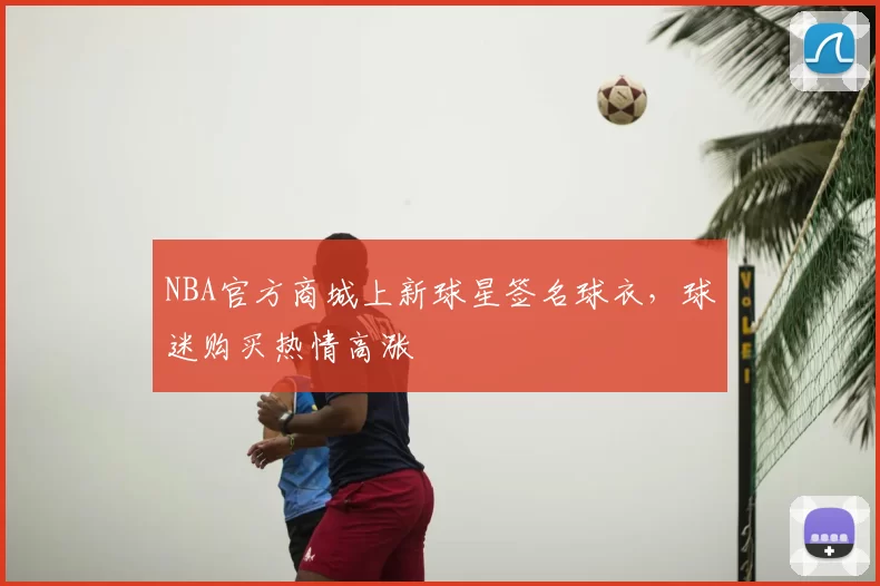 NBA官方商城上新球星签名球衣,球迷购买热情高涨
