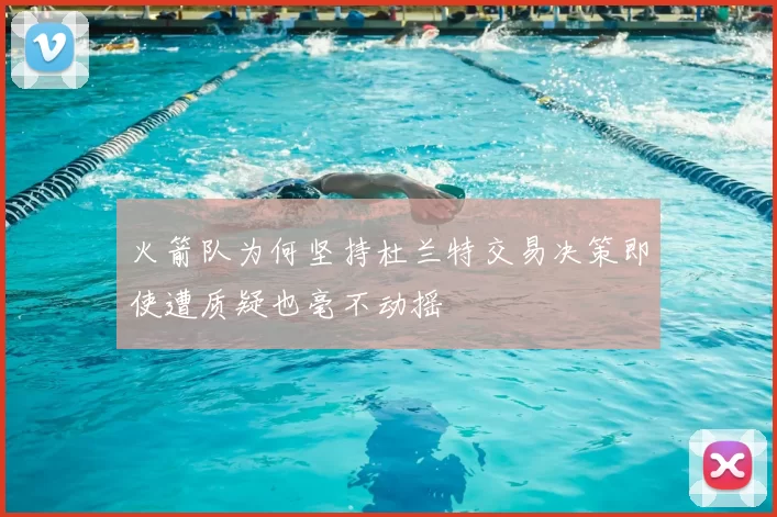 火箭队为何坚持杜兰特交易决策即使遭质疑也毫不动摇