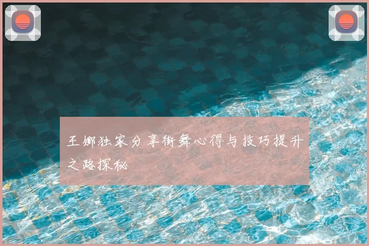 王娜独家分享街舞心得与技巧提升之路探秘