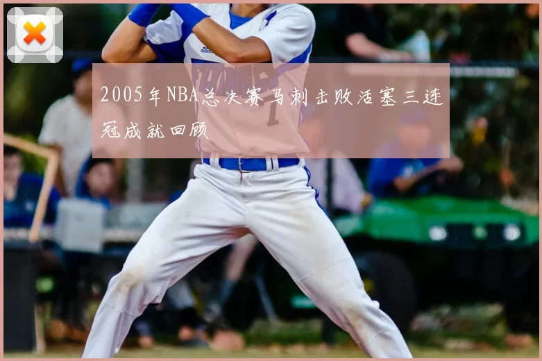 2005年NBA总决赛马刺击败活塞三连冠成就回顾