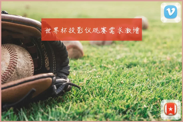 世界杯投影仪观赛需求激增