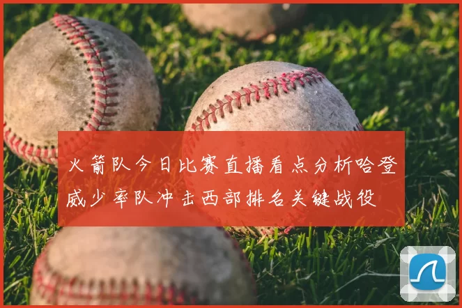 火箭队今日比赛直播看点分析哈登威少率队冲击西部排名关键战役