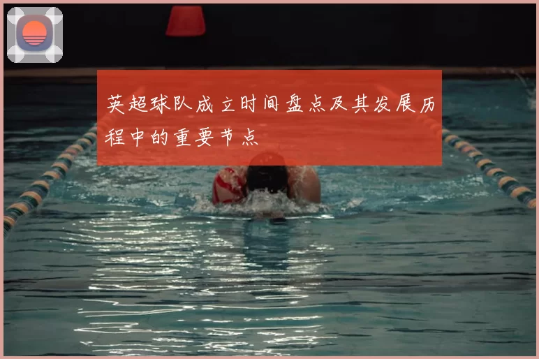 英超球队成立时间盘点及其发展历程中的重要节点