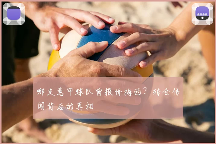 哪支意甲球队曾报价梅西？转会传闻背后的真相