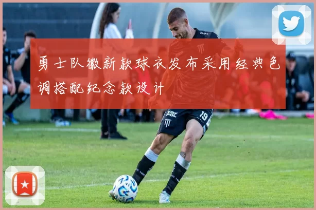 勇士队徽新款球衣发布采用经典色调搭配纪念款设计