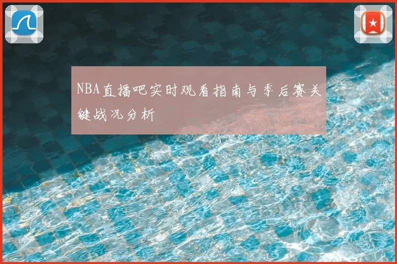 NBA直播吧实时观看指南与季后赛关键战况分析