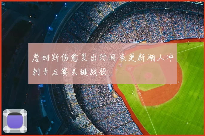 詹姆斯伤愈复出时间表更新湖人冲刺季后赛关键战役