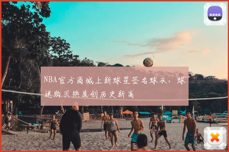 NBA官方商城上新球星签名球衣,球迷购买热度创历史新高