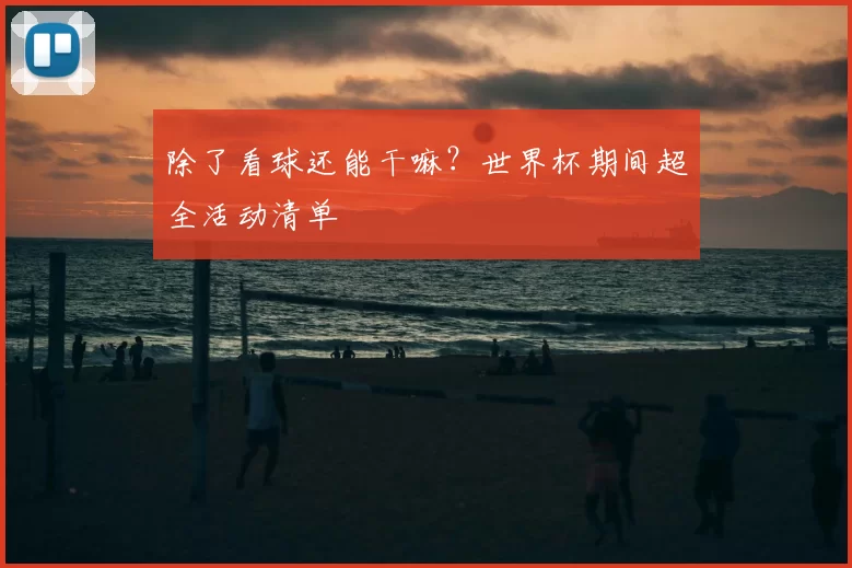 除了看球还能干嘛？世界杯期间超全活动清单