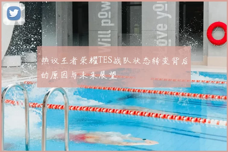 热议王者荣耀TES战队状态转变背后的原因与未来展望