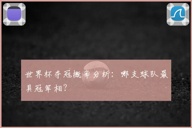 世界杯夺冠概率分析：哪支球队最具冠军相？