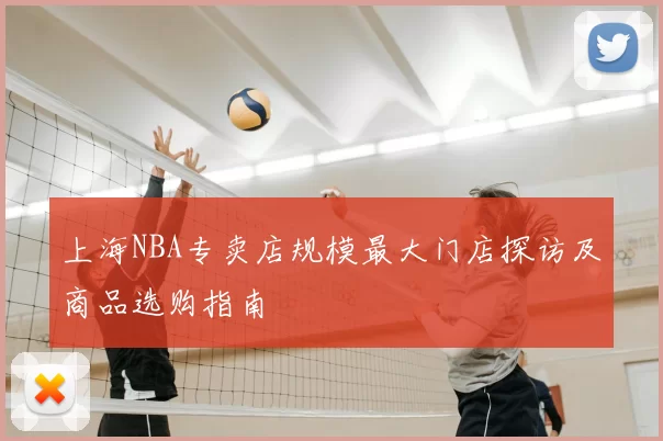 上海NBA专卖店规模最大门店探访及商品选购指南