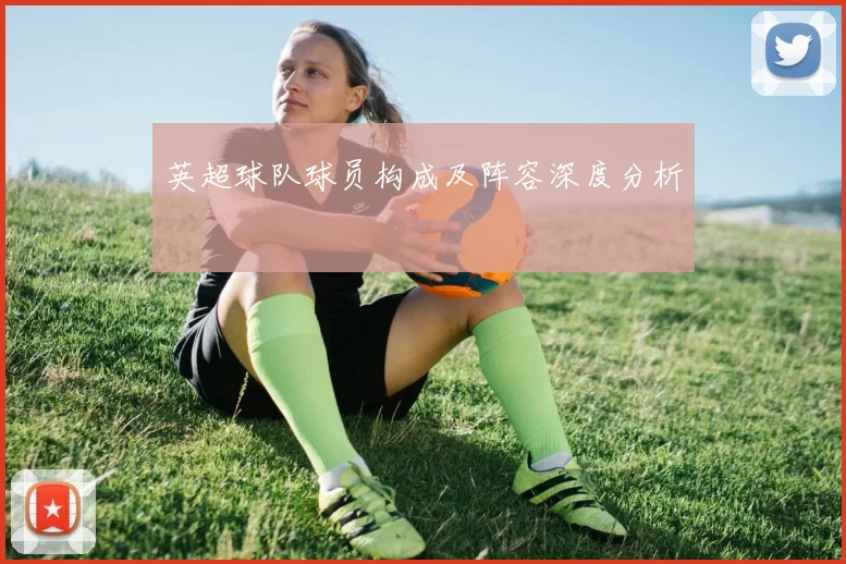 英超球队球员构成及阵容深度分析