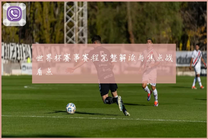 世界杯赛事赛程完整解读与焦点战看点