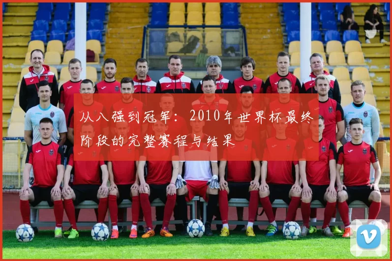 从八强到冠军:2010年世界杯最终阶段的完整赛程与结果