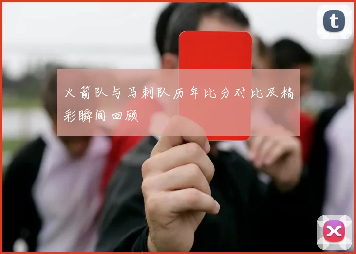 火箭队与马刺队历年比分对比及精彩瞬间回顾