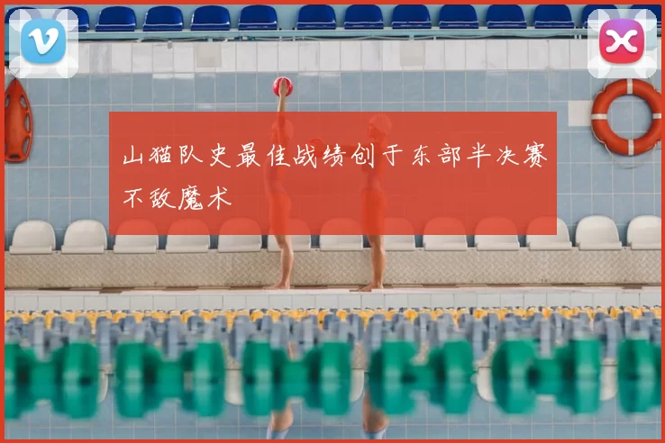 山猫队史最佳战绩创于东部半决赛不敌魔术