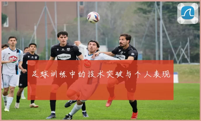 足球训练中的技术突破与个人表现