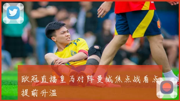 欧冠直播皇马对阵曼城焦点战看点提前升温