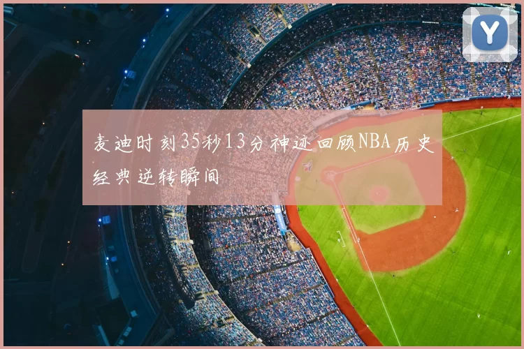 麦迪时刻35秒13分神迹回顾NBA历史经典逆转瞬间