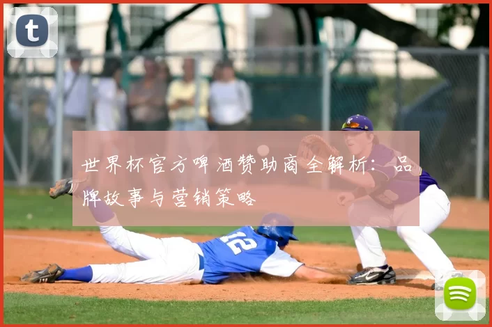 世界杯官方啤酒赞助商全解析：品牌故事与营销策略