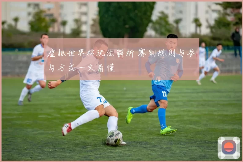 虚拟世界杯玩法解析 赛制规则与参与方式一文看懂
